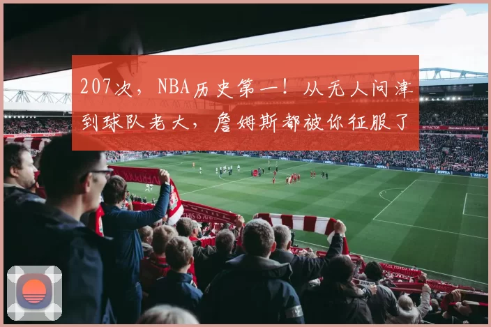 207次，NBA历史第一！从无人问津到球队老大，詹姆斯都被你征服了
