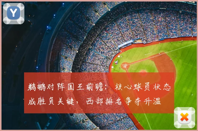 鹈鹕对阵国王前瞻：核心球员状态成胜负关键，西部排名争夺升温