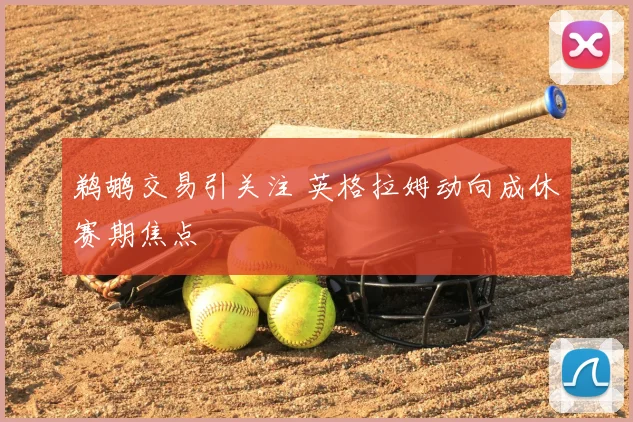 鹈鹕交易引关注 英格拉姆动向成休赛期焦点