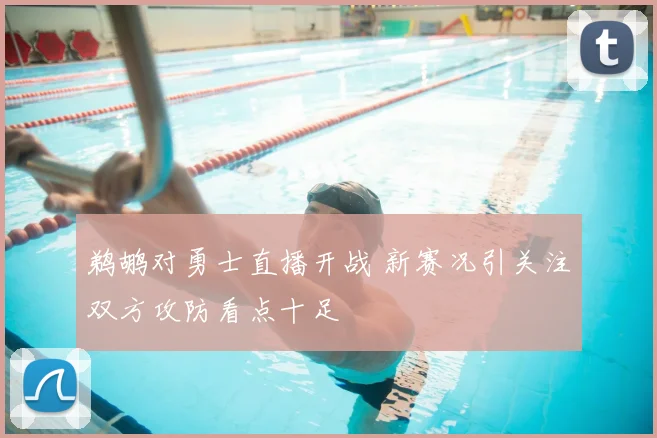 鹈鹕对勇士直播开战 新赛况引关注双方攻防看点十足
