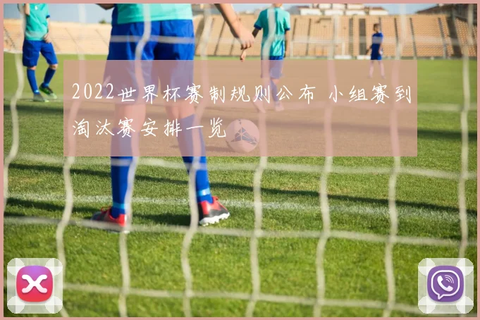 2022世界杯赛制规则公布 小组赛到淘汰赛安排一览