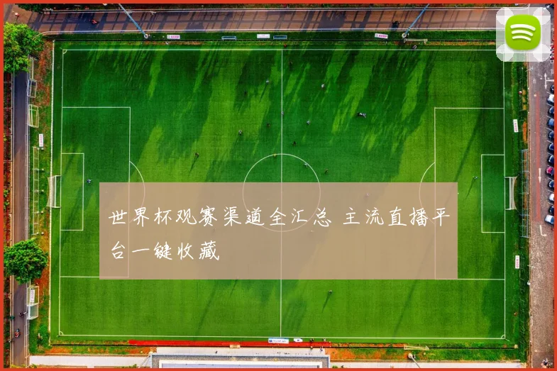 世界杯观赛渠道全汇总 主流直播平台一键收藏