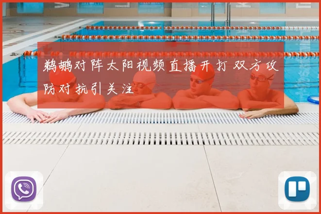 鹈鹕对阵太阳视频直播开打 双方攻防对抗引关注