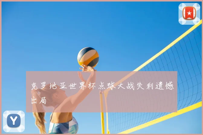克罗地亚世界杯点球大战失利遗憾出局